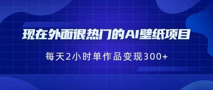 现在外面很热门的AI壁纸项目，0成本，一部手机，每天2小时，单个作品变现300-追梦分享我爱副业网福缘论坛网赚网中创网创业网