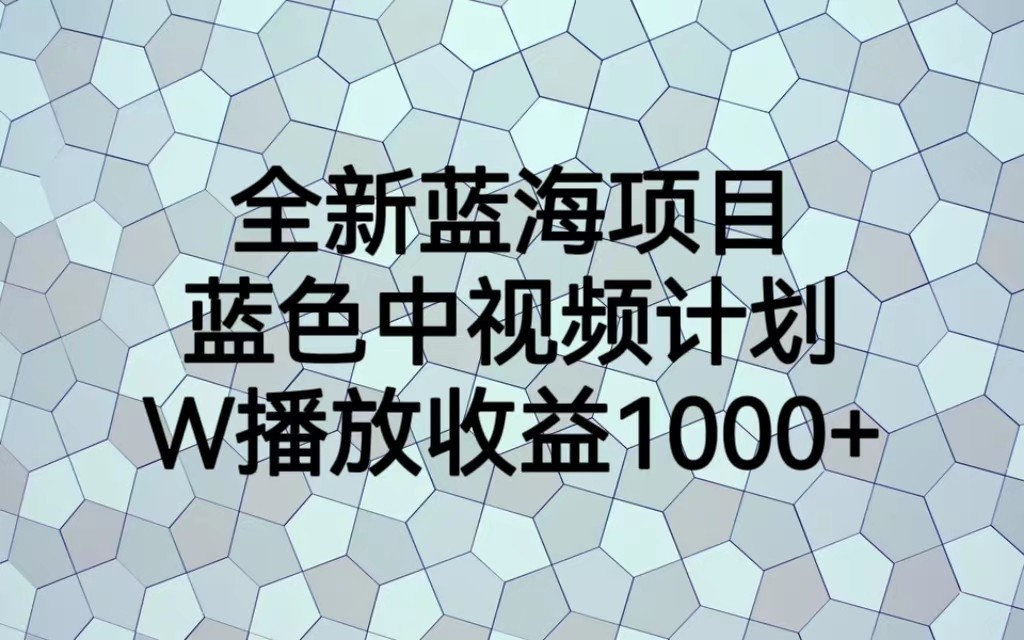 全新蓝海项目，蓝色中视频计划，1W播放量1000-