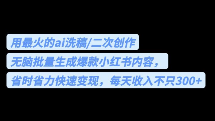 用最火的ai洗稿，无脑批量生成爆款小红书内容，省时省力，每天收入不只300-追梦分享我爱副业网福缘论坛网赚网中创网创业网