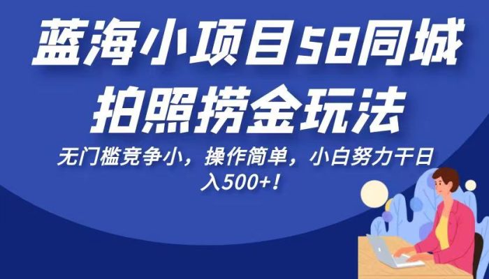 58同城拍照项目玩法,门槛低竞争小,操作简单-追梦分享我爱副业网福缘论坛网赚网中创网创业网