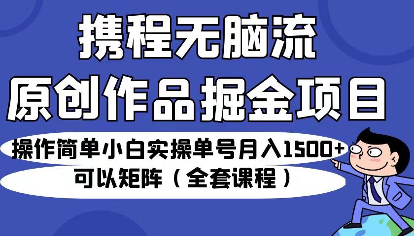 携程无脑流原创作品掘金项目,新手小白实操，可以矩阵（全套教程）-追梦分享我爱副业网福缘论坛网赚网中创网创业网