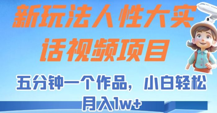 新玩法人性大实话视频项目,五分钟一个作品,变现容易-追梦分享我爱副业网福缘论坛网赚网中创网创业网
