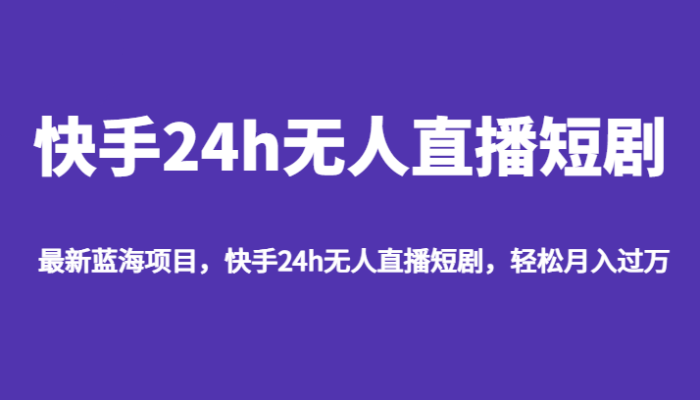 快手24h无人直播短剧方法教程-追梦分享我爱副业网福缘论坛网赚网中创网创业网