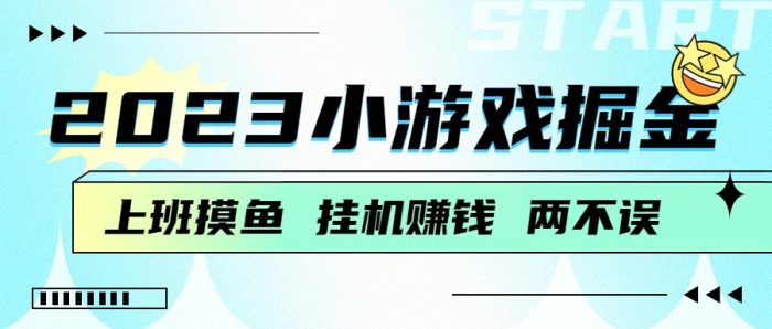 2023小游戏掘金,挂机赚钱,单机日入100+,上班摸鱼必备-追梦分享我爱副业网福缘论坛网赚网中创网创业网