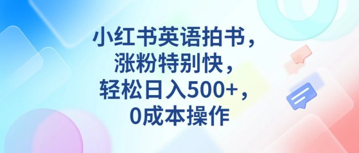 小红书拍英语书项目,涨粉特别快,0成本操作-追梦分享我爱副业网福缘论坛网赚网中创网创业网