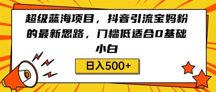 抖音引流宝妈粉的新思路,适合新手-追梦分享我爱副业网福缘论坛网赚网中创网创业网