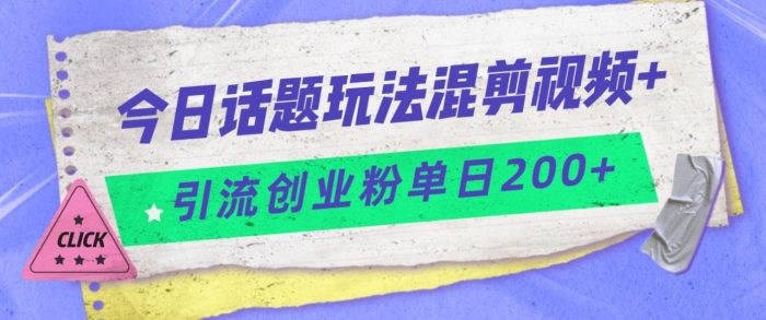 今日话题混剪玩法引流创业粉,小白可以轻松上手,单日引流200-追梦分享我爱副业网福缘论坛网赚网中创网创业网