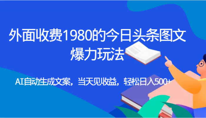 外面收费1980的今日头条图文爆力玩法,AI自动生成文案,当天见收益,轻松日入500-追梦分享我爱副业网福缘论坛网赚网中创网创业网