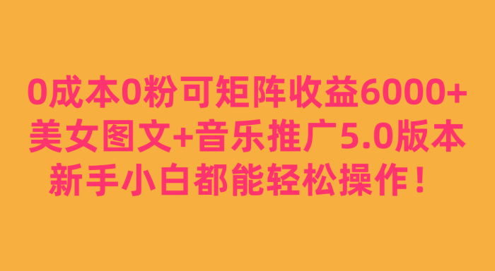 美女图文 音乐推广5.0版本,新手小白都能轻松操作!-追梦分享我爱副业网福缘论坛网赚网中创网创业网