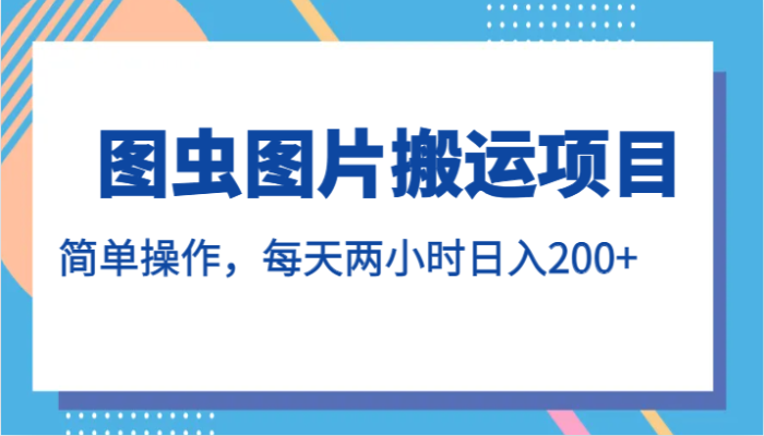 图虫图片搬运项目，简单操作，每天两小时日入200-追梦分享我爱副业网福缘论坛网赚网中创网创业网