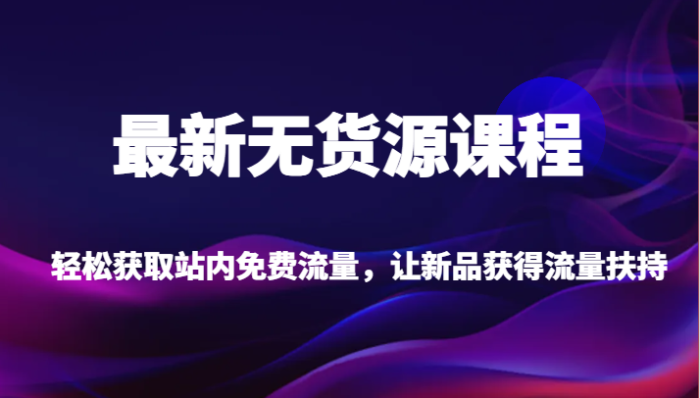 最新无货源课程,轻松获取站内免费流量,让新品获得流量扶持-追梦分享我爱副业网福缘论坛网赚网中创网创业网
