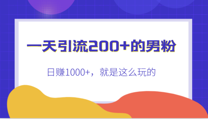 一天引流200 的男粉,日赚1000 ,就是这么玩的-追梦分享我爱副业网福缘论坛网赚网中创网创业网