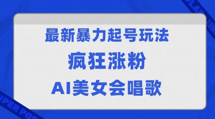 最新暴力起号玩法,AI美女会唱歌,疯狂涨粉,早上车早吃肉!-追梦分享我爱副业网福缘论坛网赚网中创网创业网