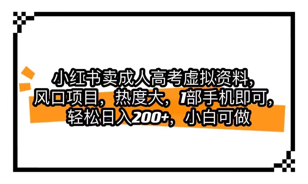 小红书卖成人高考虚拟资料，风口项目，热度大，1部手机即可，轻松日入200-追梦分享我爱副业网福缘论坛网赚网中创网创业网