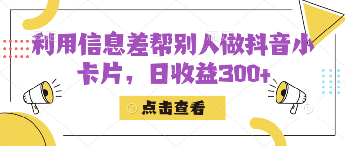 利用信息差帮别人做抖音小卡片，日收益300-追梦分享我爱副业网福缘论坛网赚网中创网创业网