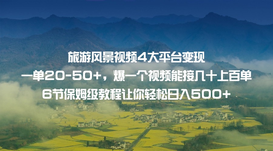 旅游风景视频4大平台变现 一单20-50 ，爆一个视频能接几十上百单 6节保姆级教程7064 作者:福缘创业网 帖子ID:102319 