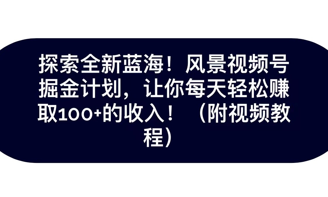 探索全新蓝海！抖音风景视频号掘金计划，让你每天轻松日赚100 ，保姆级教学9380 作者:福缘创业网 帖子ID:103616 