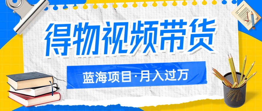 得物视频带货蓝海项目，单账号一个月三四千块钱，矩阵轻松月入过万-