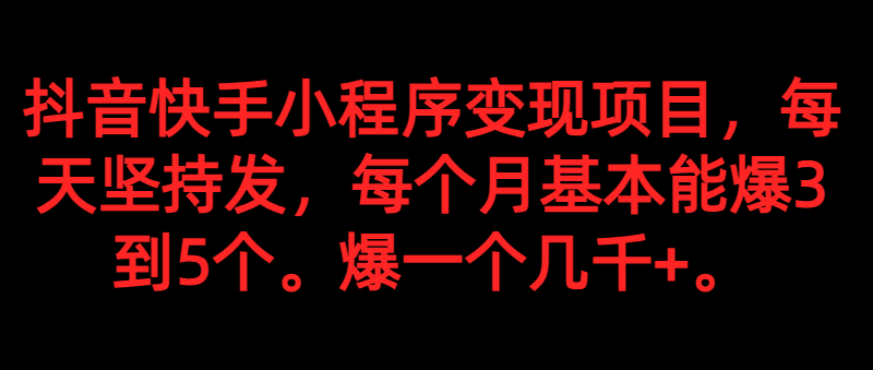 抖音快手小程序变现项目，每天坚持发，爆一个都是几千 ，每个月能爆3到5个。-追梦分享我爱副业网福缘论坛网赚网中创网创业网