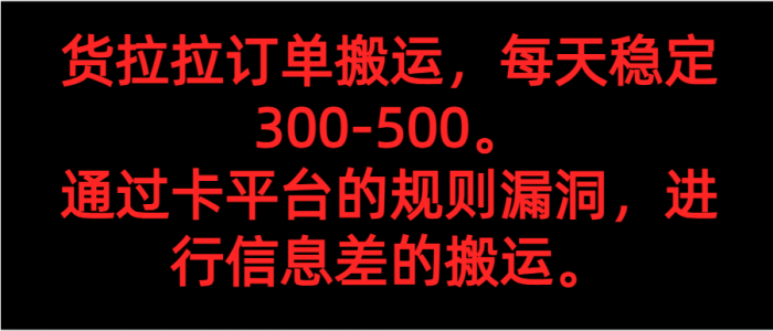 货拉拉订单搬运,每天稳定300-500。 通过卡平台的规则漏洞,进行信息差的搬运。-追梦分享我爱副业网福缘论坛网赚网中创网创业网