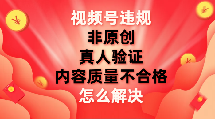 视频号【非原创,内容质量不合格,真人验证】违规怎么解决-追梦分享我爱副业网福缘论坛网赚网中创网创业网