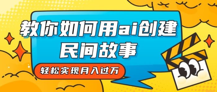 全新思路,教你如何用ai创建民间故事,轻松实现月入过万!-追梦分享我爱副业网福缘论坛网赚网中创网创业网