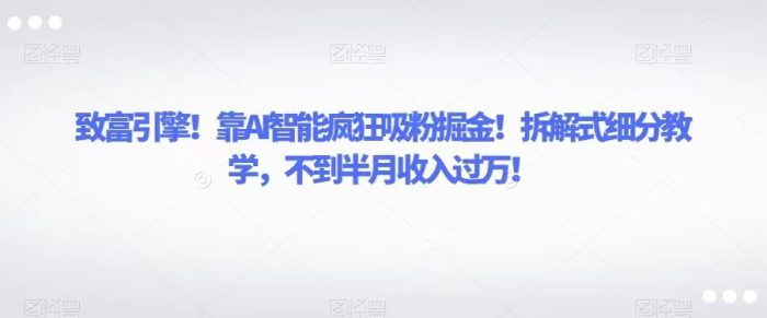 靠AI智能疯狂吸粉掘金!拆解式细分教学,不到半月收入过万!-追梦分享我爱副业网福缘论坛网赚网中创网创业网