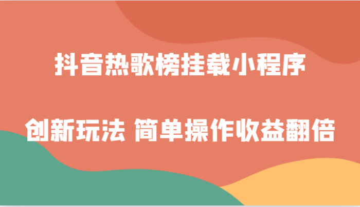 抖音热歌榜挂载小程序创新玩法,适合新手小白,简单操作-追梦分享我爱副业网福缘论坛网赚网中创网创业网