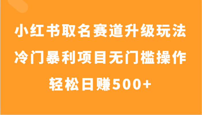 小红书取名赛道升级玩法,冷门暴利项目无门槛操作,轻松日赚500-追梦分享我爱副业网福缘论坛网赚网中创网创业网