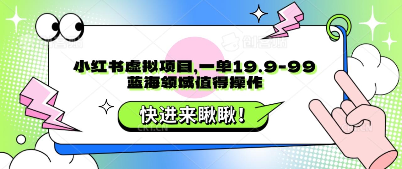 小红书虚拟项目，一单19.9-99，蓝海领域值得操作-追梦分享我爱副业网福缘论坛网赚网中创网创业网