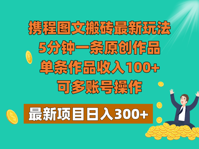携程图文搬砖最新玩法,5分钟一条原创作品,单条作品收入100 ,可多账号操作-追梦分享我爱副业网福缘论坛网赚网中创网创业网