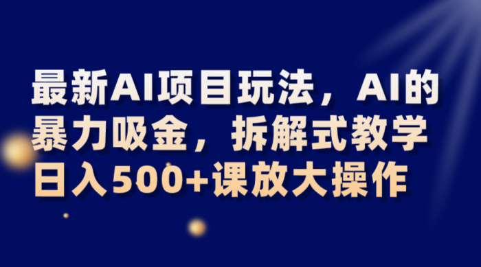 最新AI项目玩法，AI的暴力吸金，拆解式教学，日入500 课放大操作-追梦分享我爱副业网福缘论坛网赚网中创网创业网