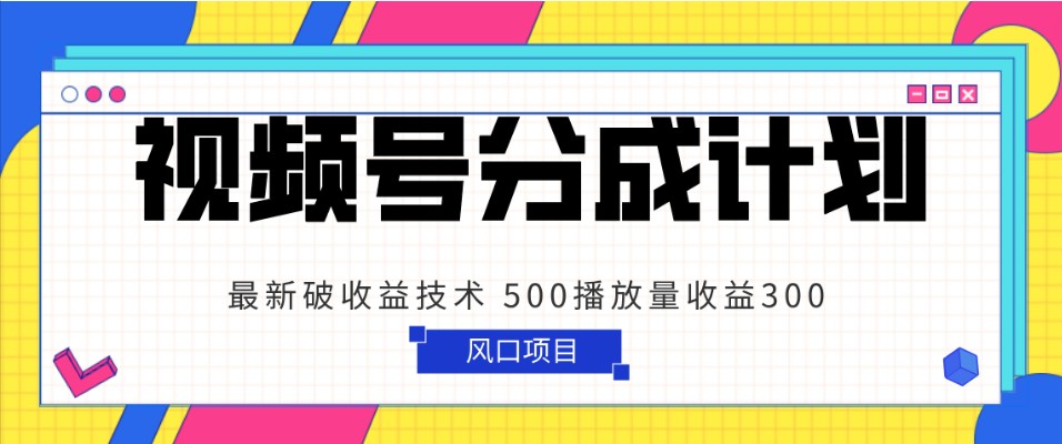 视频号分成计划 最新破收益技术 500播放量收益300 简单粗暴-追梦分享我爱副业网福缘论坛网赚网中创网创业网