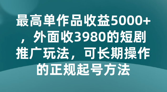 外面收3980的短剧推广玩法,可长期操作的正规起号方法-追梦分享我爱副业网福缘论坛网赚网中创网创业网