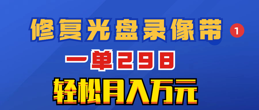 超冷门项目：修复光盘录像带，一单298，轻松月入万元-追梦分享我爱副业网福缘论坛网赚网中创网创业网