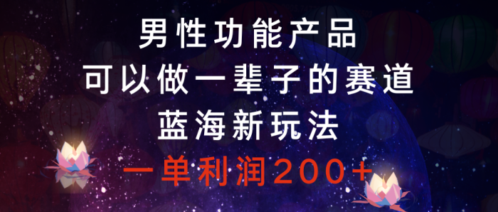 男性功能产品,可以做一辈子的赛道,蓝海新玩法,一单利润200-追梦分享我爱副业网福缘论坛网赚网中创网创业网