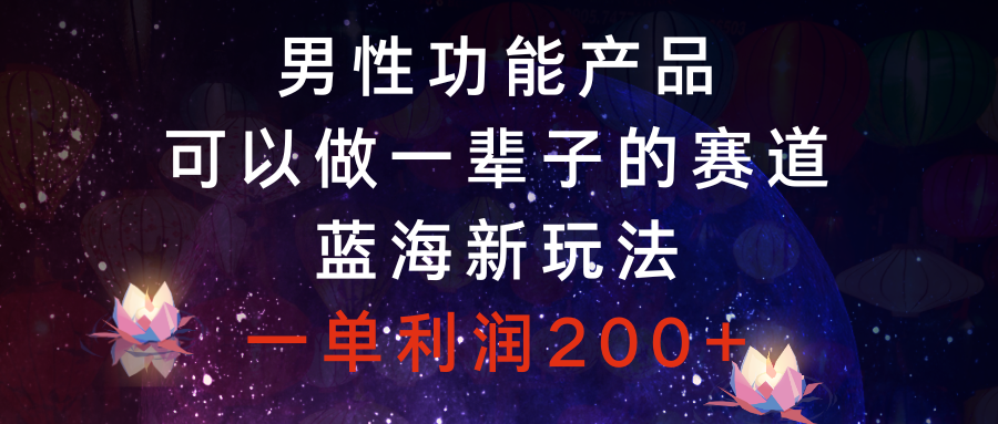 男性功能产品，可以做一辈子的赛道，蓝海新玩法，一单利润200-追梦分享我爱副业网福缘论坛网赚网中创网创业网