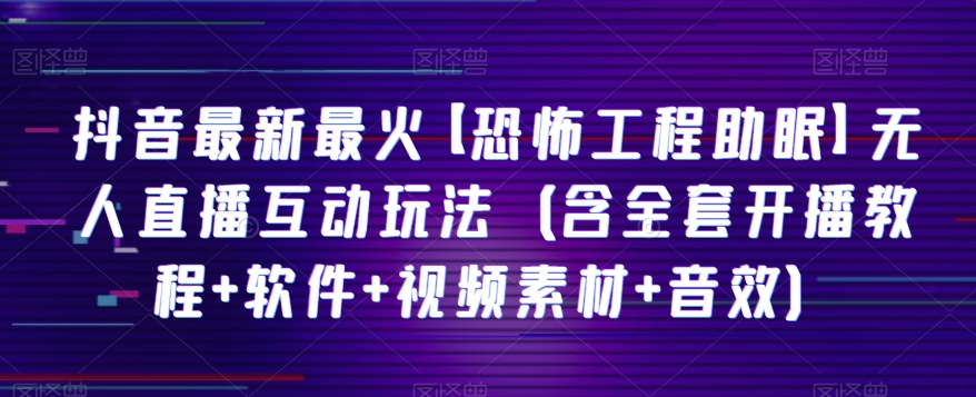 抖音最新最红【可怕工程项目助睡眠】无人直播互动形式（含整套播出实例教程 手机软件 视频模板 声效）-追梦分享我爱副业网福缘论坛网赚网中创网创业网