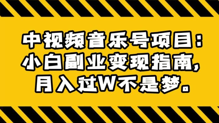 中视频音乐号项目:小白副业变现指南,月入过W不是梦。-追梦分享我爱副业网福缘论坛网赚网中创网创业网