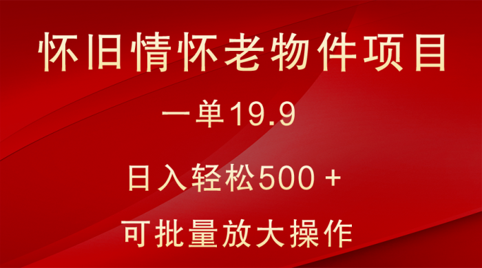 怀旧情怀老物件项目，一单19.9，日入轻松500＋，无操作难度，小白可轻松上手-追梦分享我爱副业网福缘论坛网赚网中创网创业网