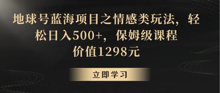 地球号蓝海项目之情感类玩法，轻松日入500 ，保姆级教程-追梦分享我爱副业网福缘论坛网赚网中创网创业网