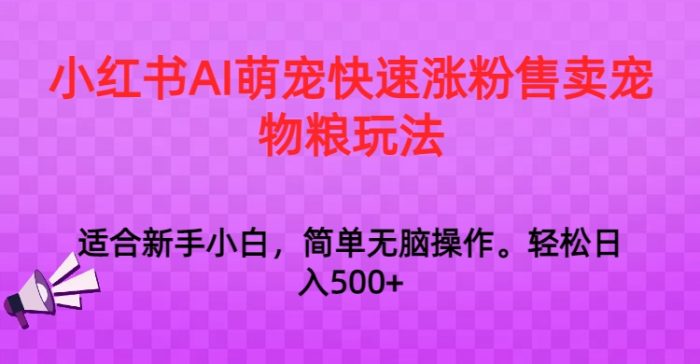 小红书AI萌宠快速涨粉售卖宠物粮玩法，日入1000-追梦分享我爱副业网福缘论坛网赚网中创网创业网