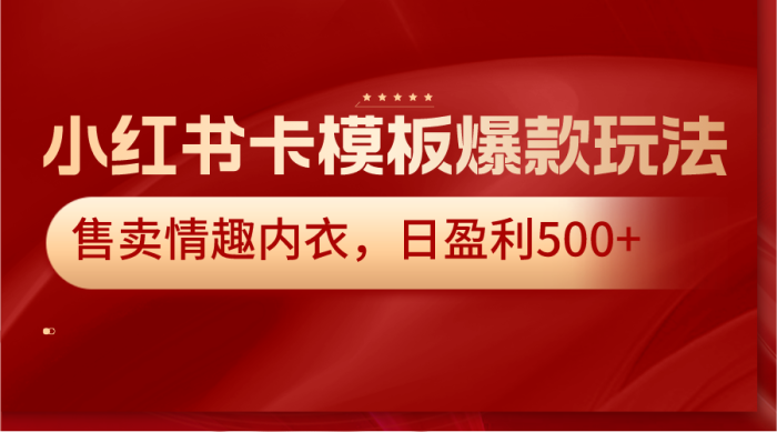 小红书卡模板爆款玩法，售卖情趣内衣，日盈利500-追梦分享我爱副业网福缘论坛网赚网中创网创业网