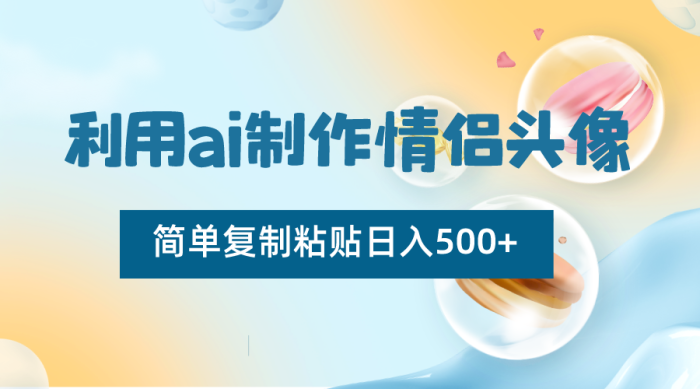 利用ai制作情侣头像,简单复制粘贴日入500 ,零成本适合新手制作-追梦分享我爱副业网福缘论坛网赚网中创网创业网