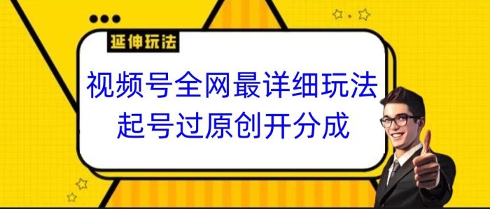 视频号全网最详细玩法,起号过原创开分成,小白跟着视频一步一步去操作-追梦分享我爱副业网福缘论坛网赚网中创网创业网