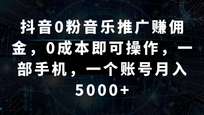 抖音0粉音乐推广赚佣金,0成本即可操作,一部手机,一个账号月入5000-追梦分享我爱副业网福缘论坛网赚网中创网创业网