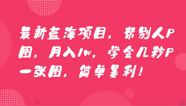 最新蓝海项目，帮别人P图，月入1w，学会几秒P一张图，简单暴利！9224 作者:福缘创业网 帖子ID:106134 