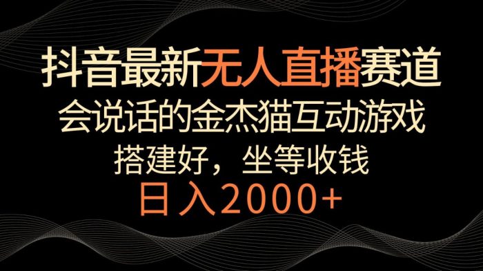 抖音最新无人直播赛道,日入2000 ,会说话的金杰猫互动小游戏,礼物收不停-追梦分享我爱副业网福缘论坛网赚网中创网创业网