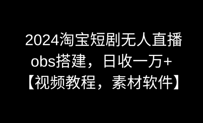 2024淘宝短剧无人直播3.0,obs搭建,日收一万 ,【视频教程,附素材软件】-追梦分享我爱副业网福缘论坛网赚网中创网创业网