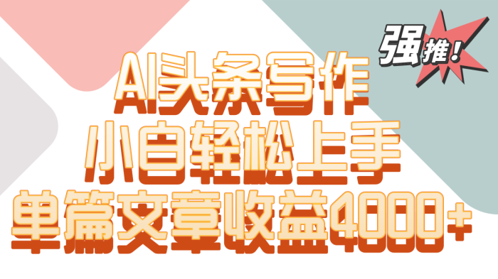 单篇文章收益4000 !AI头条写作,小白轻松上手-追梦分享我爱副业网福缘论坛网赚网中创网创业网